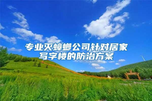 专业灭蟑螂公司针对居家写字楼的防治方案