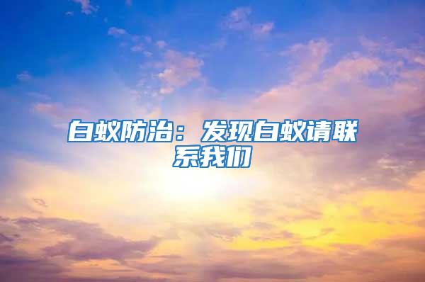 白蚁防治：发现白蚁请联系我们