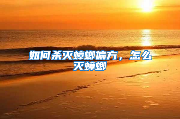如何杀灭蟑螂偏方，怎么灭蟑螂