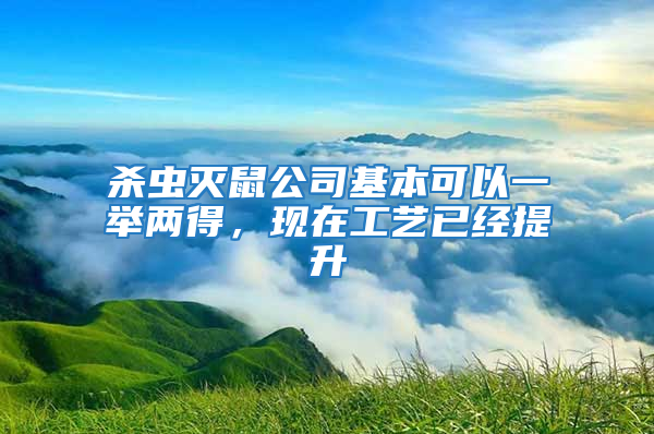 杀虫灭鼠公司基本可以一举两得，现在工艺已经提升