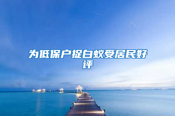 为低保户捉白蚁受居民好评