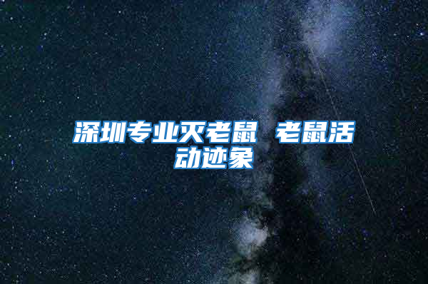 深圳专业灭老鼠 老鼠活动迹象