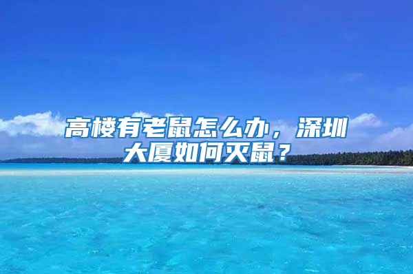 高楼有老鼠怎么办，深圳大厦如何灭鼠？