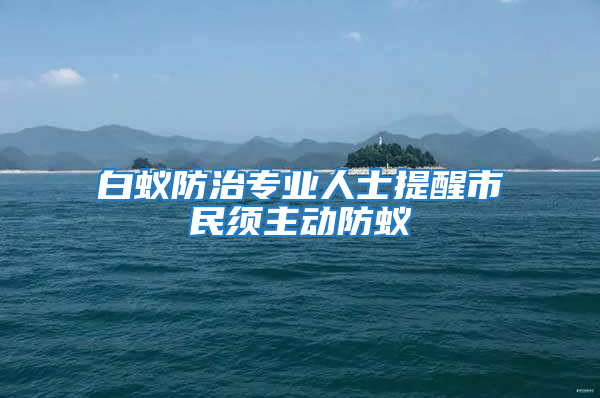 白蚁防治专业人士提醒市民须主动防蚁
