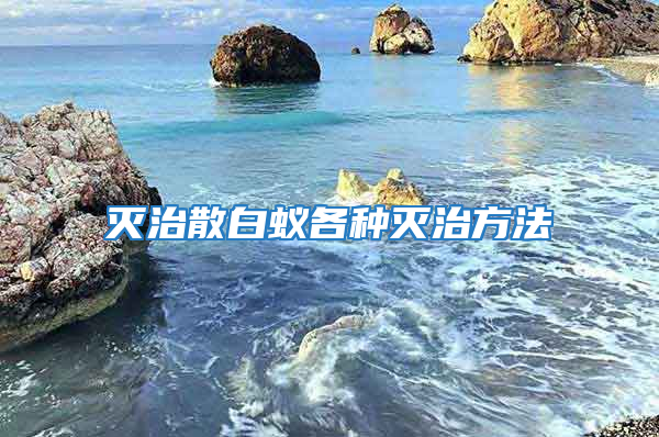 灭治散白蚁各种灭治方法