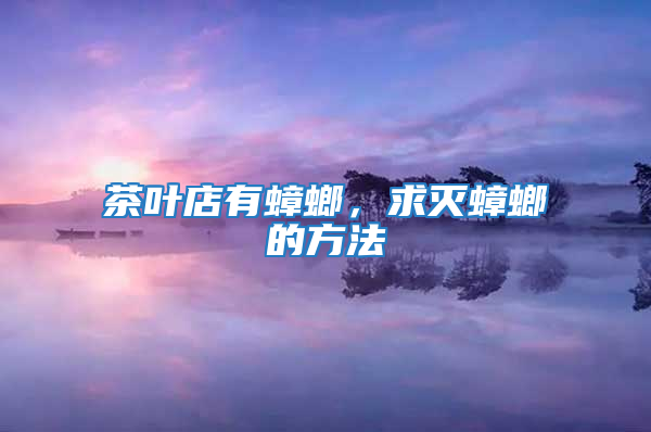 茶叶店有蟑螂，求灭蟑螂的方法