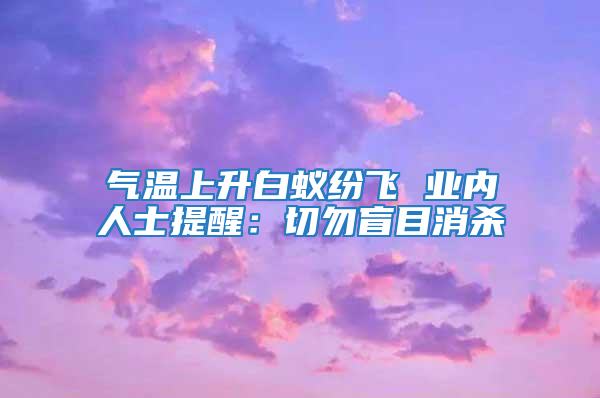 气温上升白蚁纷飞 业内人士提醒：切勿盲目消杀