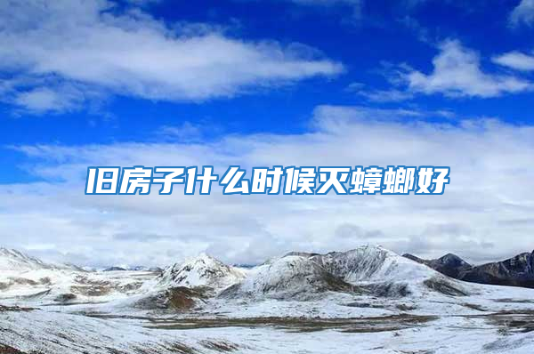 旧房子什么时候灭蟑螂好