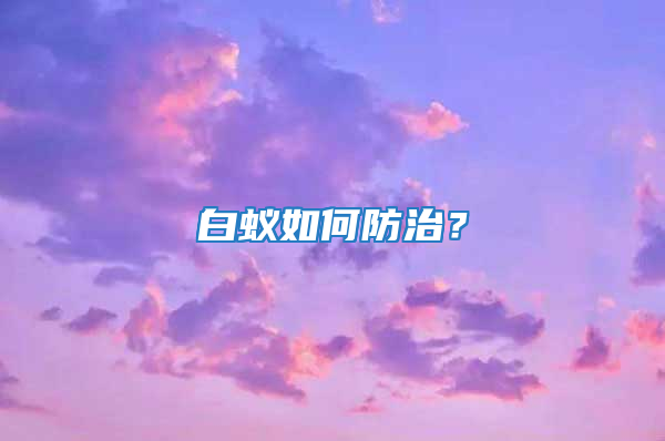 白蚁如何防治？