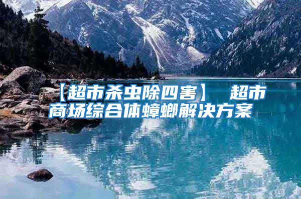 【超市杀虫除四害】 超市商场综合体蟑螂解决方案