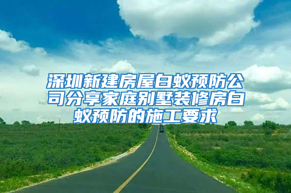 深圳新建房屋白蚁预防公司分享家庭别墅装修房白蚁预防的施工要求