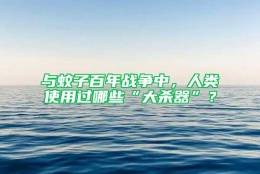 与蚊子百年战争中，人类使用过哪些“大杀器”？