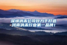 深圳消杀公司致力于打造河南消杀行业第一品牌！