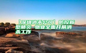 【深圳消杀公司】防控新型肺炎 物业全面开展消杀工作