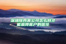 深圳除四害公司怎么样才能赢得客户的信任