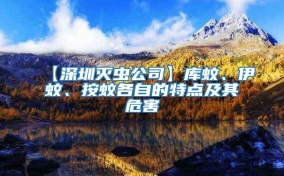 【深圳灭虫公司】库蚊、伊蚊、按蚊各自的特点及其危害